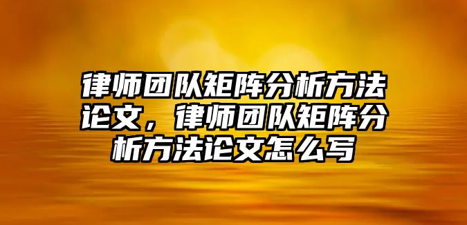 律師團隊矩陣分析方法論文，律師團隊矩陣分析方法論文怎么寫