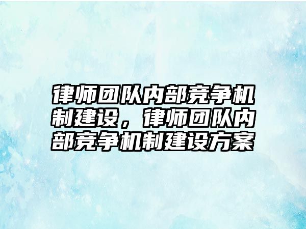 律師團隊內部競爭機制建設，律師團隊內部競爭機制建設方案