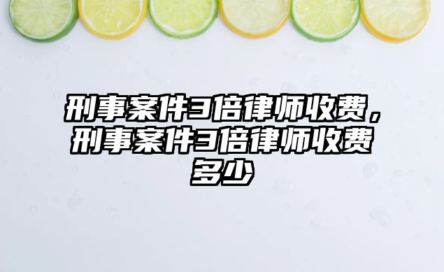 刑事案件3倍律師收費，刑事案件3倍律師收費多少