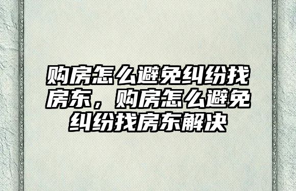 購房怎么避免糾紛找房東，購房怎么避免糾紛找房東解決