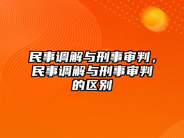 民事調(diào)解與刑事審判，民事調(diào)解與刑事審判的區(qū)別