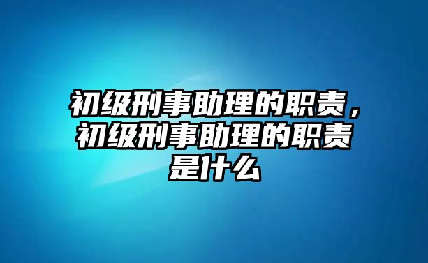 初級刑事助理的職責(zé)，初級刑事助理的職責(zé)是什么