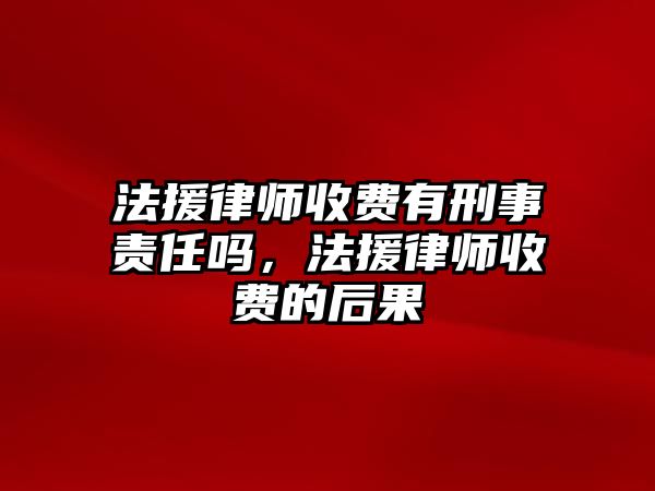 法援律師收費有刑事責任嗎，法援律師收費的后果