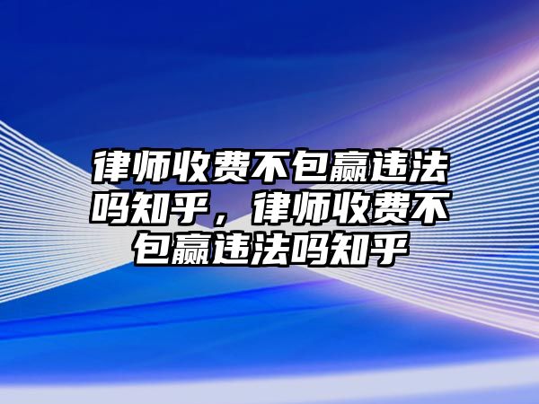 律師收費不包贏違法嗎知乎，律師收費不包贏違法嗎知乎