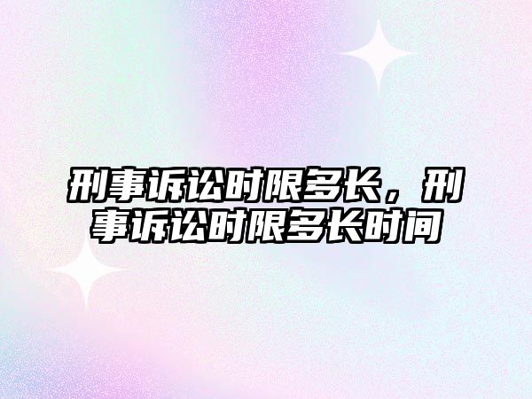 刑事訴訟時限多長，刑事訴訟時限多長時間