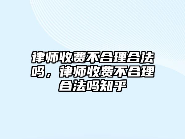 律師收費不合理合法嗎，律師收費不合理合法嗎知乎