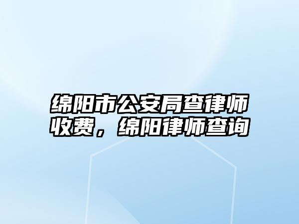 綿陽(yáng)市公安局查律師收費(fèi)，綿陽(yáng)律師查詢