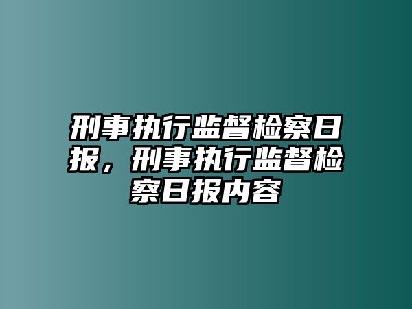 刑事執(zhí)行監(jiān)督檢察日報(bào)，刑事執(zhí)行監(jiān)督檢察日報(bào)內(nèi)容