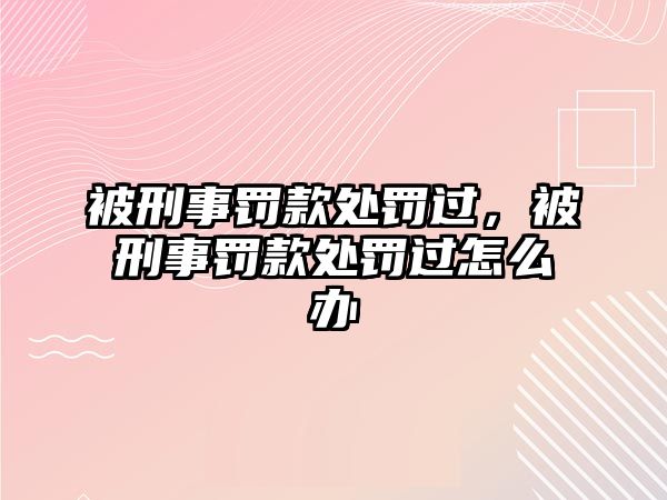 被刑事罰款處罰過(guò)，被刑事罰款處罰過(guò)怎么辦