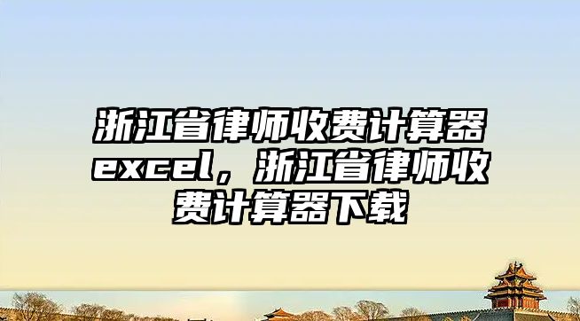 浙江省律師收費(fèi)計(jì)算器excel，浙江省律師收費(fèi)計(jì)算器下載