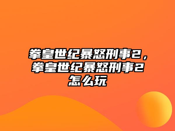 拳皇世紀暴怒刑事2，拳皇世紀暴怒刑事2怎么玩