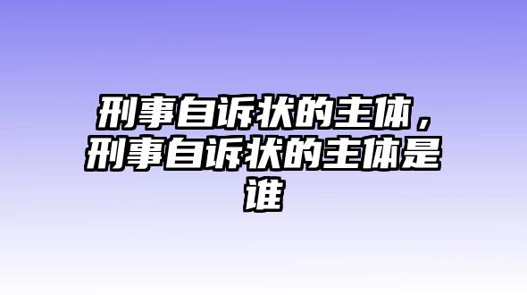 刑事自訴狀的主體，刑事自訴狀的主體是誰