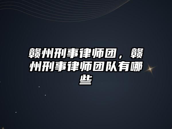 贛州刑事律師團，贛州刑事律師團隊有哪些