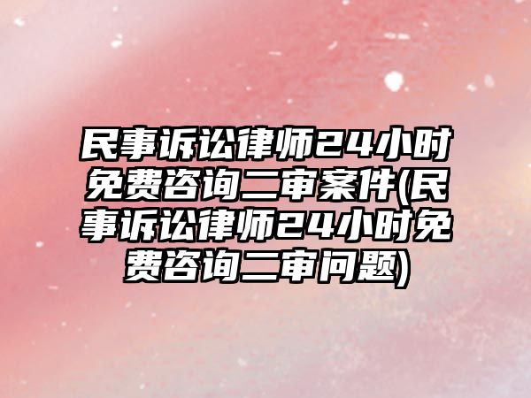 民事訴訟律師24小時(shí)免費(fèi)咨詢二審案件(民事訴訟律師24小時(shí)免費(fèi)咨詢二審問(wèn)題)