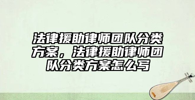 法律援助律師團隊分類方案，法律援助律師團隊分類方案怎么寫