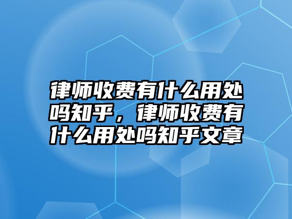 律師收費有什么用處嗎知乎，律師收費有什么用處嗎知乎文章