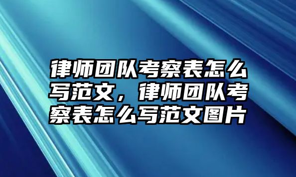 律師團(tuán)隊(duì)考察表怎么寫范文，律師團(tuán)隊(duì)考察表怎么寫范文圖片