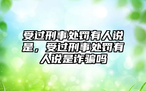 受過(guò)刑事處罰有人說(shuō)是，受過(guò)刑事處罰有人說(shuō)是詐騙嗎