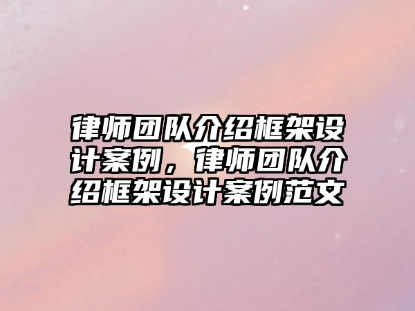 律師團隊介紹框架設計案例，律師團隊介紹框架設計案例范文