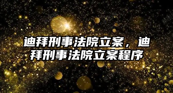 迪拜刑事法院立案，迪拜刑事法院立案程序