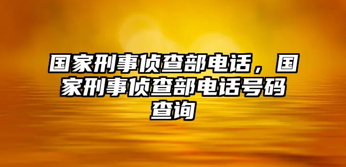 國(guó)家刑事偵查部電話，國(guó)家刑事偵查部電話號(hào)碼查詢