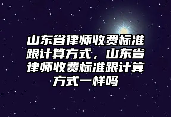 山東省律師收費(fèi)標(biāo)準(zhǔn)跟計(jì)算方式，山東省律師收費(fèi)標(biāo)準(zhǔn)跟計(jì)算方式一樣嗎