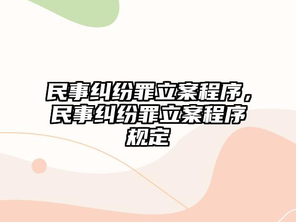 民事糾紛罪立案程序，民事糾紛罪立案程序規(guī)定