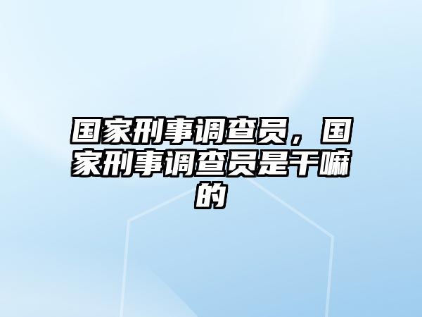 國家刑事調查員，國家刑事調查員是干嘛的