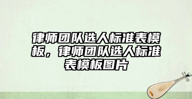 律師團隊選人標準表模板，律師團隊選人標準表模板圖片