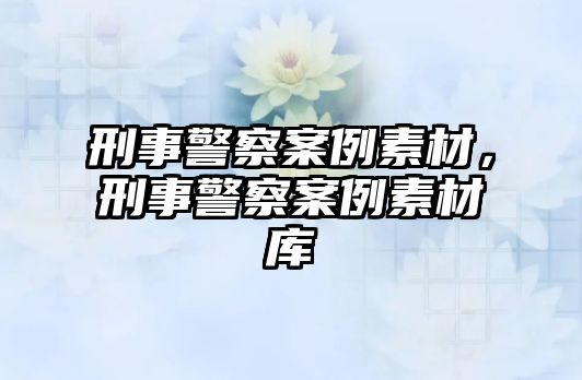 刑事警察案例素材，刑事警察案例素材庫