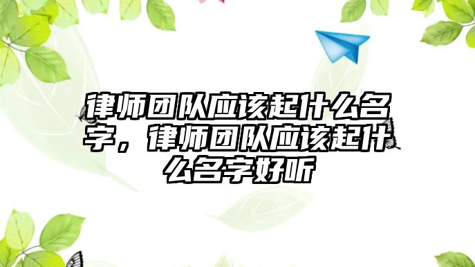 律師團隊應該起什么名字，律師團隊應該起什么名字好聽