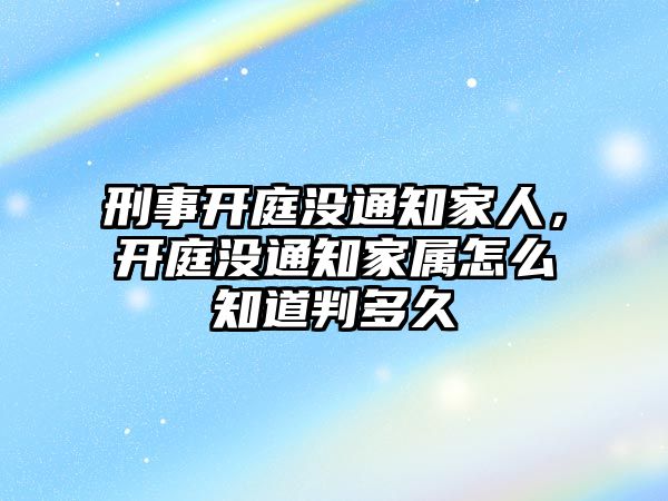 刑事開庭沒通知家人，開庭沒通知家屬怎么知道判多久