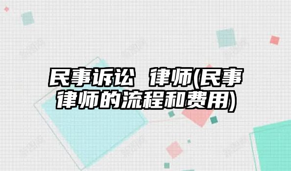 民事訴訟 律師(民事律師的流程和費(fèi)用)