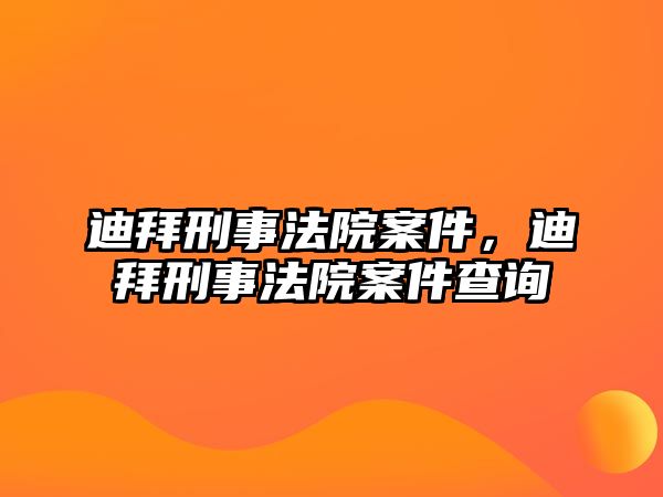 迪拜刑事法院案件，迪拜刑事法院案件查詢