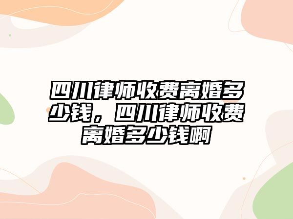 四川律師收費(fèi)離婚多少錢，四川律師收費(fèi)離婚多少錢啊