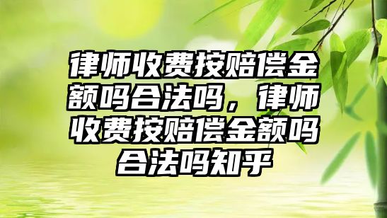 律師收費按賠償金額嗎合法嗎，律師收費按賠償金額嗎合法嗎知乎