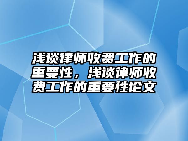 淺談律師收費工作的重要性，淺談律師收費工作的重要性論文