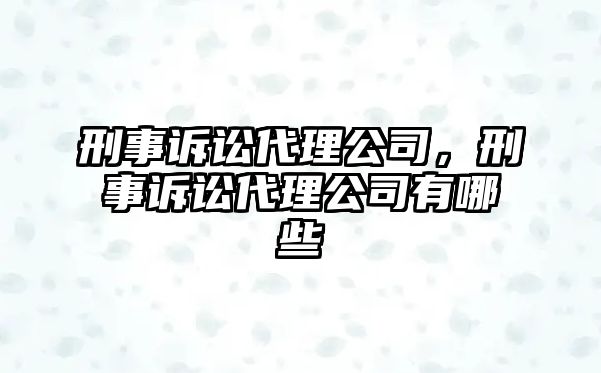 刑事訴訟代理公司，刑事訴訟代理公司有哪些