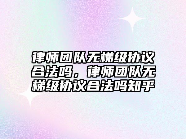 律師團隊無梯級協(xié)議合法嗎，律師團隊無梯級協(xié)議合法嗎知乎