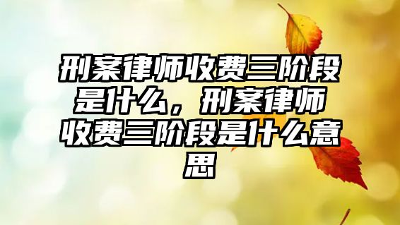 刑案律師收費三階段是什么，刑案律師收費三階段是什么意思