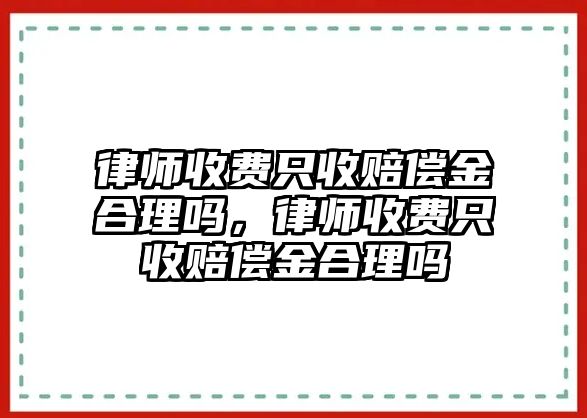 律師收費只收賠償金合理嗎，律師收費只收賠償金合理嗎