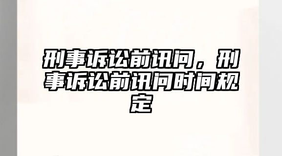 刑事訴訟前訊問，刑事訴訟前訊問時間規定