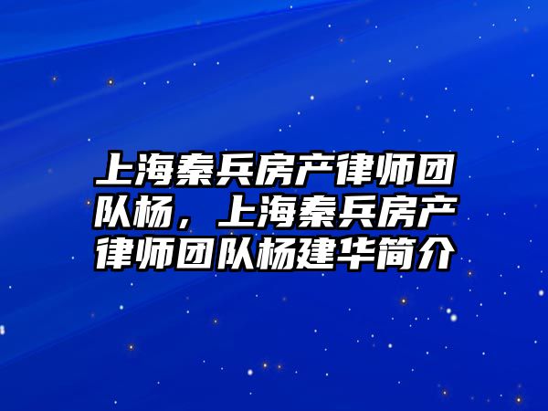 上海秦兵房產律師團隊楊，上海秦兵房產律師團隊楊建華簡介