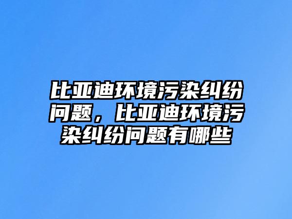 比亞迪環境污染糾紛問題，比亞迪環境污染糾紛問題有哪些