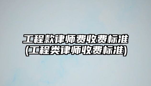 工程款律師費(fèi)收費(fèi)標(biāo)準(zhǔn)(工程類(lèi)律師收費(fèi)標(biāo)準(zhǔn))