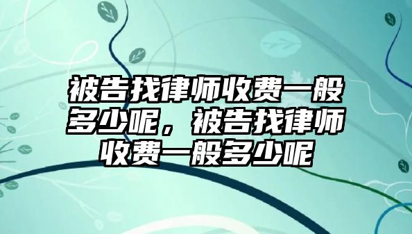 被告找律師收費一般多少呢，被告找律師收費一般多少呢