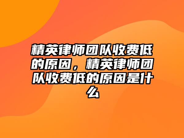 精英律師團隊收費低的原因，精英律師團隊收費低的原因是什么