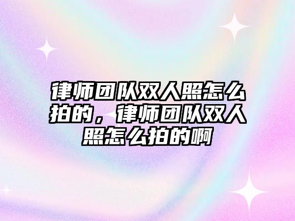 律師團隊雙人照怎么拍的，律師團隊雙人照怎么拍的啊