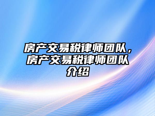 房產交易稅律師團隊，房產交易稅律師團隊介紹