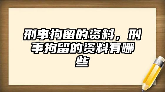 刑事拘留的資料，刑事拘留的資料有哪些